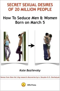 How To Seduce Men &amp; Women Born On March 5 Or Secret Sexual Desires of 20 Million People: Demo From Shan Hai Jing Research Discoveries By A. Davydov &amp; O. Skorbatyuk