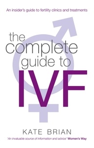 Kate Brian - The Complete Guide To Ivf - An inside view of fertility clinics and treatment.