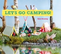 Kate Bruning - Let's Go Camping! From cabins to caravans, crochet your own camping Scenes.