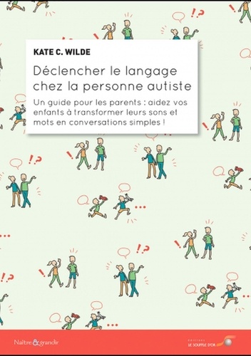 Déclencher le langage chez la personne autiste. Un guide pour les parents : aidez vos enfants à transformer leurs sons et mots en conversations simples !