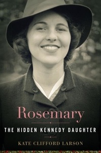 Kate Clifford Larson - Rosemary - The Hidden Kennedy Daughter.
