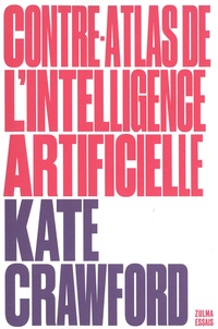 Kate Crawford - Contre-atlas de l'intelligence artificielle - Les coûts politiques, sociaux et environnementaux de l'IA.