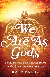 Kate Daloz - We Are As Gods - Back to the Land in the 1970s on the Quest for a New America.
