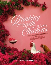 Kate E. Richards - Drinking with Chickens - Free-Range Cocktails for the Happiest Hour.