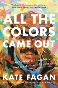 Kate Fagan - All the Colors Came Out - A Father, a Daughter, and a Lifetime of Lessons.