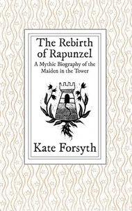 The Rebirth of Rapunzel: A Mythic Biography of the Maiden in the Tower