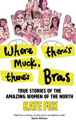 Kate Fox - Where There’s Muck, There’s Bras - Lost Stories of the Amazing Women of the North.