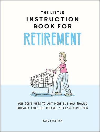 The Little Instruction Book for Retirement. Tongue-in-Cheek Advice for the Newly Retired