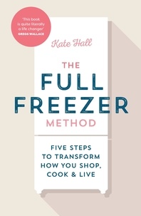 Kate Hall - The Full Freezer Method - Five Steps to Transform How You Shop, Cook &amp; Live.