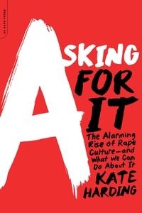 Kate Harding - Asking for It - The Alarming Rise of Rape Culture--and What We Can Do about It.
