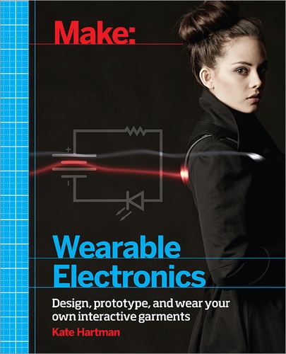 Kate Hartman - Make: Wearable Electronics - Design, prototype, and wear your own interactive garments.