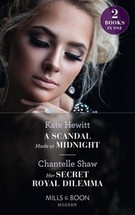 Kate Hewitt et Chantelle Shaw - A Scandal Made At Midnight / Her Secret Royal Dilemma - A Scandal Made at Midnight (Passionately Ever After…) / Her Secret Royal Dilemma (Passionately Ever After…).