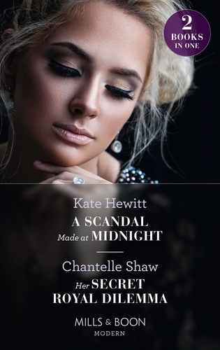 Kate Hewitt et Chantelle Shaw - A Scandal Made At Midnight / Her Secret Royal Dilemma - A Scandal Made at Midnight (Passionately Ever After…) / Her Secret Royal Dilemma (Passionately Ever After…).