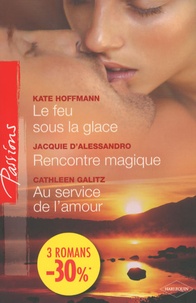 Kate Hoffmann et Jacquie D'Alessandro - Le feu sous la glace ; Rencontre magique ; Au service de l'amour.