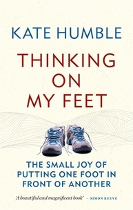 Kate Humble - Thinking on My Feet - The small joy of putting one foot in front of another.