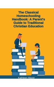  Kate Mayer - The Classical Homeschooling Handbook: A Parents Guide To Traditional Christian Education.