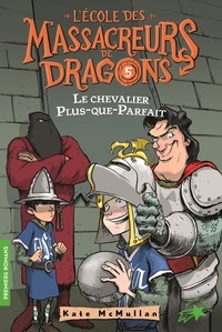 Kate McMullan - L'Ecole des Massacreurs de Dragons Tome 5 : Le chevalier Plus-que-Parfait.