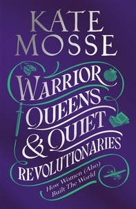Kate Mosse - Warrior Queens &amp; Quiet Revolutionaries - How Women (Also) Built the World.