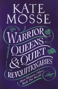 Kate Mosse - Warrior Queens & Quiet Revolutionaries - How Women (Also) Built the World.