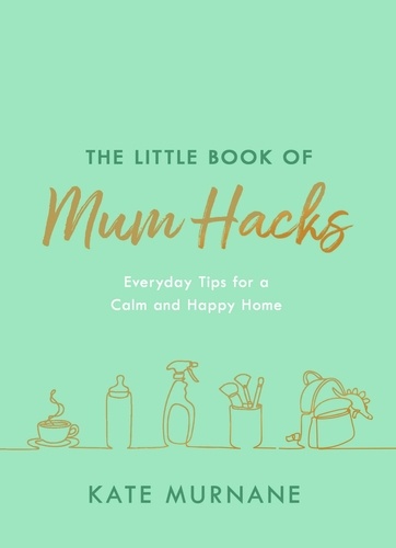 The Little Book of Mum Hacks. Over 150+ life-changing tips and a must-read for expecting and new mums!