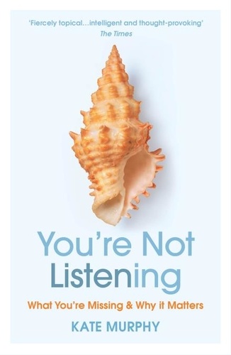 Kate Murphy - You’re Not Listening - What You’re Missing and Why It Matters.