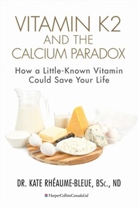 Kate Rheaume-Bleue - Vitamin K2 And The Calcium Paradox - How a Little-Known Vitamin Could Save Your Life.