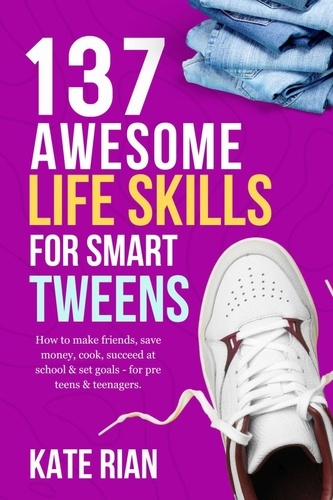  Kate Rian - 137 Awesome Life Skills for Smart Tweens | How to Make Friends, Save Money, Cook, Succeed at School &amp; Set Goals - For Pre Teens &amp; Teenagers.