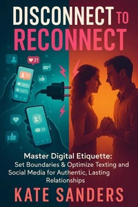 Disconnect to Reconnect Master Digital Etiquette: Set Boundaries &amp; Optimize Texting and Social Media for Authentic, Lasting Relationships