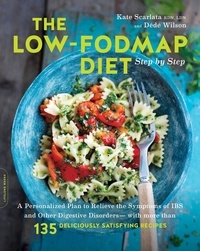 Kate Scarlata et Dede Wilson - The Low-FODMAP Diet Step by Step - A Personalized Plan to Relieve the Symptoms of IBS and Other Digestive Disorders -- with More Than 130 Deliciously Satisfying Recipes.