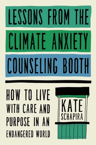 Lessons from the Climate Anxiety Counseling Booth. How to Live with Care and Purpose in an Endangered World
