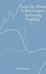 Pump On, Mama: A Real Guide to Exclusively Pumping