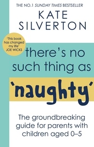 Kate Silverton - There's No Such Thing As 'Naughty' - The groundbreaking guide for parents with children aged 0-5: THE #1 SUNDAY TIMES BESTSELLER.
