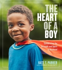 Kate T. Parker - The Heart of a Boy - Celebrating the Strength and Spirit of Boyhood.