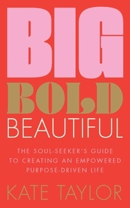 Kate Taylor et Matthew Denney - Big Bold Beautiful - The soul-seeker's guide to creating an empowered purpose-driven life.