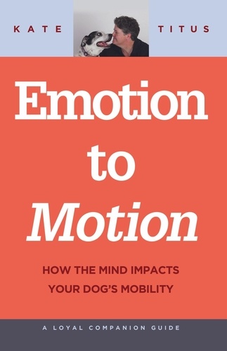  Kate Titus - Emotion to Motion: How the Mind Impacts Your Dog's Mobility - A Loyal Companion Guide.