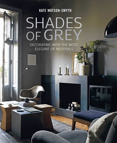 Kate Watson-Smyth - Shades of Grey - Decorating with the most elegant of neutrals.