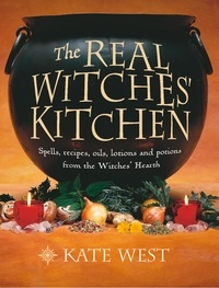 Kate West - The Real Witches’ Kitchen - Spells, recipes, oils, lotions and potions from the Witches’ Hearth.