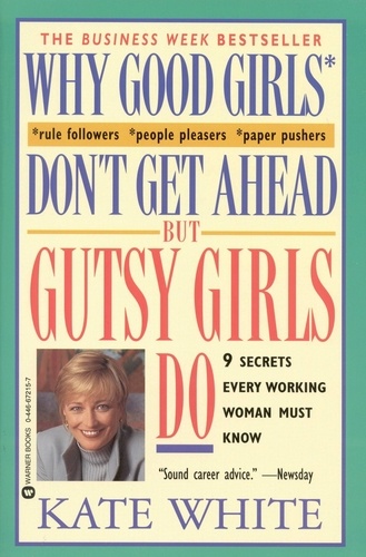 Why Good Girls Don't Get Ahead... But Gutsy Girls Do. Nine Secrets Every Working Woman Must Know