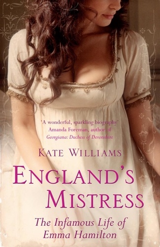 Kate Williams - England's Mistress - The Infamous Life of Emma Hamilton.