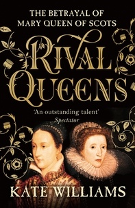 Kate Williams - Rival Queens - The Betrayal of Mary, Queen of Scots.