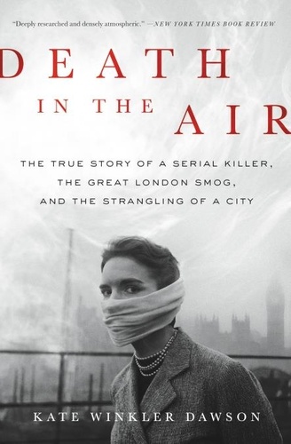 Death in the Air. The True Story of a Serial Killer, the Great London Smog, and the Strangling of a City