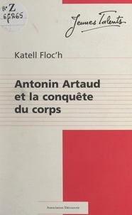 Katell Floc'h et Jacques Marseille - La conquête du corps - Dans les derniers écrits d'Antonin Artaud.