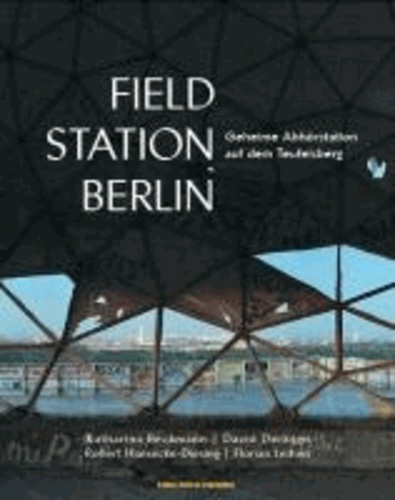 Katharina Beckmann et David Derksen - FIELD STATION BERLIN - Geheime Abhörstation auf dem Teufelsberg.