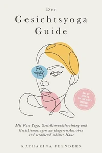 Der Gesichtsyoga Guide: Mit Face Yoga, Gesichtsmuskeltraining und Gesichtsmassagen zu jüngerem Aussehen und strahlend schöner Haut - inkl. DIY Kosmetik & 30 Tage Beauty-Kickstart-Anleitung