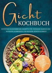Gicht Kochbuch: Schnelle & einfache entzündungshemmende Rezepte für weniger Harnsäure, weniger Schmerzen und bessere Beweglichkeit im Alltag - inkl. 30-Tage-Ernährungsplan, Broten, Smoothies uvm.