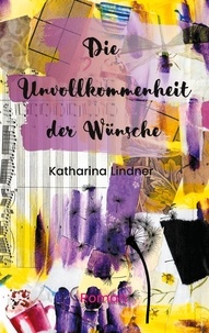 Katharina Lindner - Die Unvollkommenheit der Wünsche.