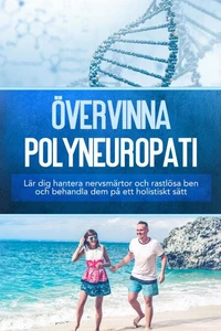 Övervinna polyneuropati: Lär dig hantera nervsmärtor och rastlösa ben och behandla dem på ett holistiskt sätt
