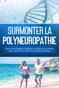 Surmonter la polyneuropathie : Apprendre à gérer la douleur nerveuse et les jambes sans repos et les traiter de manière holistique
