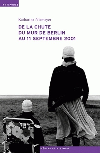 Katharina Niemeyer - De la chute du mur de Berlin au 11 septembre 2001 - Le journal télévisé, les mémoires collectives et l'écriture de l'histoire.
