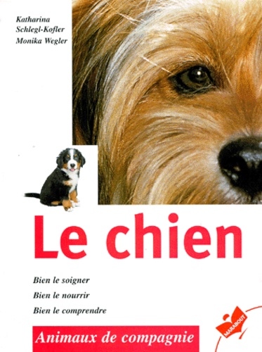 Katharina Schlegl-Kofler et Monika Wegler - Le Chien. Bien Le Soigner, Bien Le Nourrir, Bien Le Comprendre.